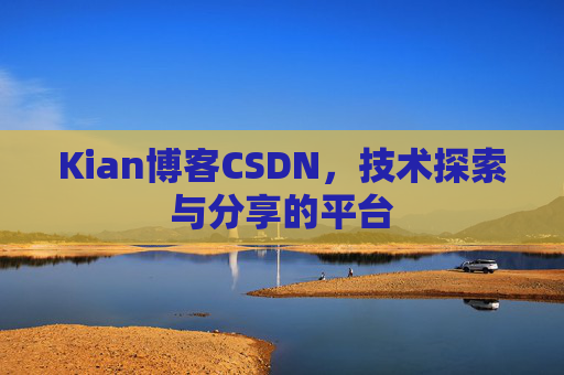 Kian博客CSDN，技术探索与分享的平台